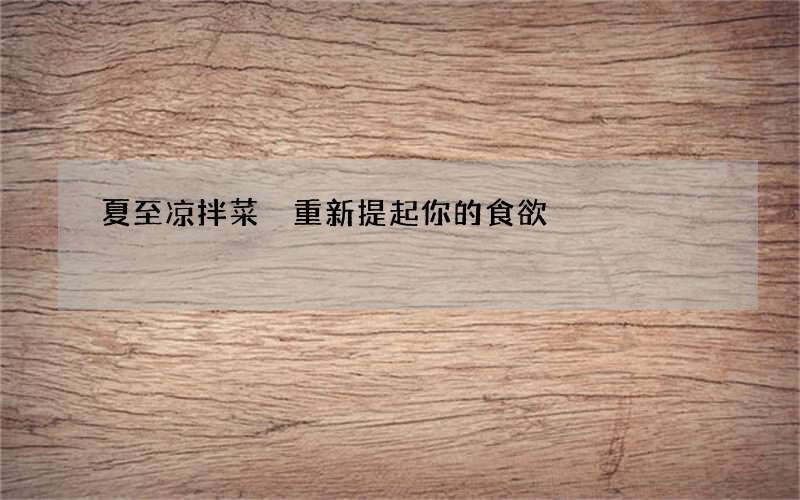 夏至凉拌菜 重新提起你的食欲